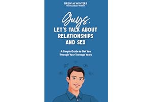 Guys, Let's Talk About Relationships and Sex: A Simple Guide to Get You Through Your Teenage Years