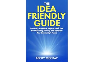 The Idea Friendly Guide: Practical, Immediate Steps to Break Free from Old-Way Thinking and Transform Your Community’s Future