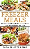 Freezer Meals: 33 Quick and Easy Make Ahead Meals Your Whole Family Will Love (Make Ahead Recipes, F by