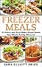 Freezer Meals: 33 Quick and Easy Make Ahead Meals Your Whole Family Will Love (Make Ahead Recipes, F by