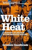 White Heat: A History of Britain in the Swinging Sixties