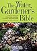 The Water Gardener's Bible: A Step-by-Step Guide to Building, Planting, Stocking, and Maintaining a Backyard Water Garden by Ben Helm, Kelly Billing