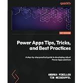 Power Apps Tips, Tricks, and Best Practices: A step-by-step practical guide to developing robust Power Apps solutions