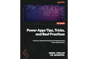 Power Apps Tips, Tricks, and Best Practices: A step-by-step practical guide to developing robust Power Apps solutions