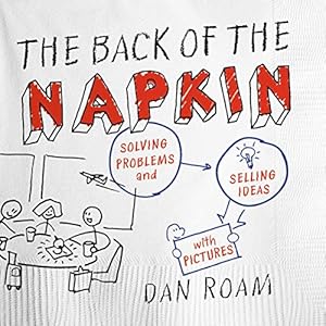 The Back of the Napkin (Expanded Edition): Solving Problems and Selling Ideas with Pictures