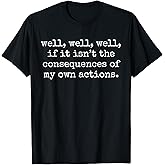 Well, Well, Well, If It Isn't The Consequences of My Actions T-Shirt