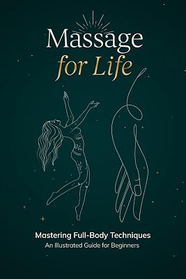Massage for Life: Mastering Full-Body Techniques – An Illustrated Guide for Beginners