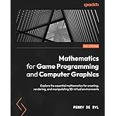 Mathematics for Game Programming and Computer Graphics: Explore the essential mathematics for creating, rendering, and manipu