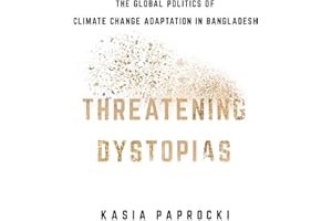 Threatening Dystopias: The Global Politics of Climate Change Adaptation in Bangladesh