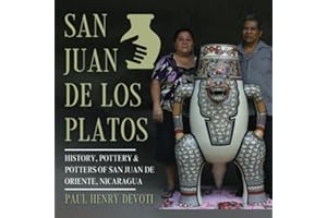San Juan de los Platos: History, Pottery & Potters of San Juan de Oriente, Nicaragua (San Juan de Oriente, Nicaragua Pottery Series by Paul Henry Devoti)