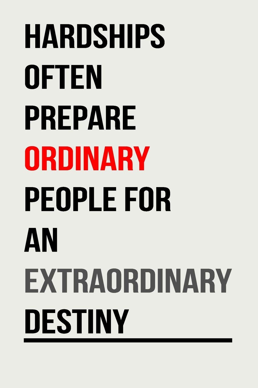 Hardships Often Prepare Ordinary People For An Extraordinary Destiny Amazon.com: Hardships Often Prepare Ordinary People: Inspirational Quote  Notebook | Lined Paper | Simple And Positive Journal To Write In | Awesome  Appreciation Gift For Women (120 Pages, 6 X 9).: 9798601122849: Notebooks,  Pretty Motivational: Books