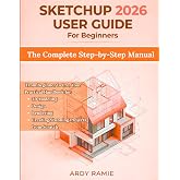 SketchUp 2026 User Guide for Beginners: The Complete Step-by-Step Manual: From Beginner to Pro, Your Practical Handbook for 3D Modeling, Design, Rendering, and Creating Stunning Projects from Scratch