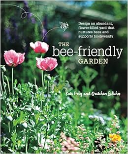 The Bee-Friendly Garden: Design an Abundant, Flower-Filled Yard that Nurtures Bees and Supports Biodiversity, by Kate Frey Gretchen LeBuhn