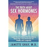 The Truth about Sex Hormones: Learn How to Unlock the Secrets to Balancing Your Hormones for Vitality and Longevity