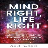 Mind Right, Life Right: Manifesting Dreams Through the Laws of the Universe by