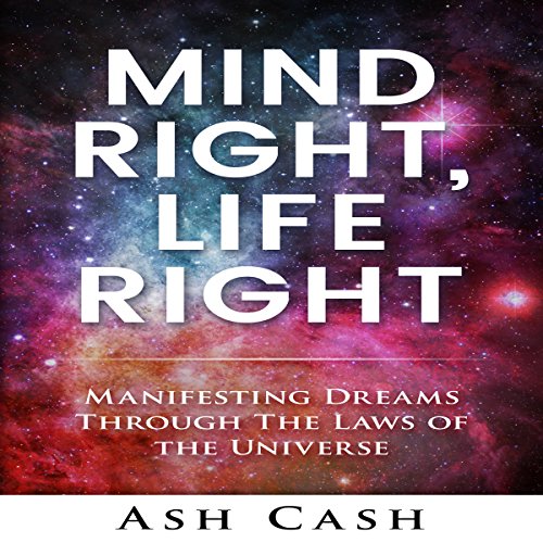 Mind Right, Life Right: Manifesting Dreams Through the Laws of the Universe by Ash Cash