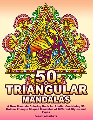 50 TRIANGULAR MANDALAS: A New Mandala Coloring Book for Adults, Containing 50 Unique Triangle Shaped Mandalas of Different Styles and Types by Kameliya Angelkova