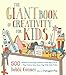 The Giant Book of Creativity for Kids: 500 Activities to Encourage Creativity in Kids Ages 2 to 12--Play, Pretend, Draw, Dance, Sing, Write, Build, Tinker