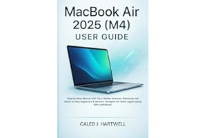 MacBook Air 2025 (M4) User guide: Step-by-Step Manual with Tips, Hidden features, Shortcuts and Hacks to Help Beginners & Sen