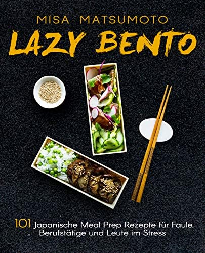Lazy Bento: 101 Japanische Meal Prep Rezepte für Faule, Berufstätige und Leute im Stress (German Edition)