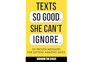 Texts So Good She Can't Ignore: 101 Proven Messages For Getting Amazing Dates