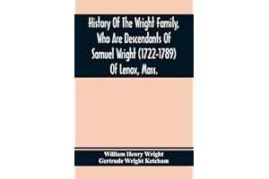 History Of The Wright Family, Who Are Descendants Of Samuel Wright (1722-1789) Of Lenox, Mass., With Lineage Back To Thomas W