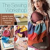 The Sewing Workshop: Learn to Sew with 30+ Easy, Pattern-Free Projects by 