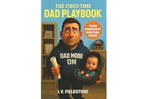The First-Time Dad Playbook: Support Her, Prepare For Baby, And Become The Dad You're Proud To Be