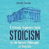 Stoicism: A Friendly Beginners Guide to the Ancient Philosophy of Stoicism