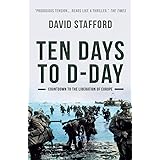 Ten Days to D-Day: Countdown to the liberation of Europe (David Stafford World War II History)