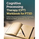 Cognitive Processing Therapy (CPT) Workbook for PTSD: Evidence-Based Exercises to Challenge Stuck Points, Rebuild Your Beliefs, and Reclaim Your Life