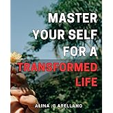 Master Your Self for a Transformed Life: Unlock Your True Potential and Embrace Meaningful Transformation with These Self-Mastery Techniques.