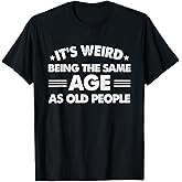 Funny Its Weird Being The Same Age As Old People T-Shirt