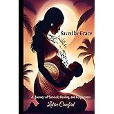 Saved by Grace A Journey of Survival, Healing, and Forgiveness