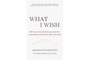 What I Wish: 100 love notes to help you survive, come alive, and thrive after abortion