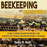 Beekeeping for Beginners: The Guide to Keeping Bees and Harvesting Your Honey at Your Backyard by