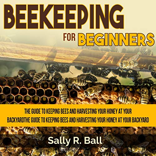 Beekeeping for Beginners: The Guide to Keeping Bees and Harvesting Your Honey at Your Backyard by Sally R. Ball