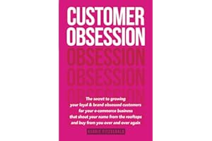 Customer Obsession: The secret to creating loyal and brand-obsessed customers for your e-commerce business that shout your name from the rooftops and buy from you over and over again