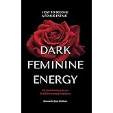 Dark Feminine Energy - How To Become A Femme Fatale: The Dark Feminine Secrets To Self-Discovery & Confidence: Dark Feminine Energy Guide (Dark Feminine Energy Secrets)