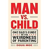 Man vs. Child: One Dad’s Guide to the Weirdness of Parenting