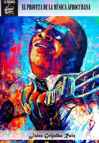 Arsenio Rodriguez: El Profeta De La Musica Afrocubana (LA TRILOGIA DE ARSENIO RODRIGUEZ) (Volume 1) (Spanish Edition)