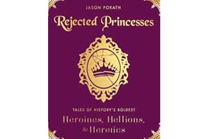 Rejected Princesses: Tales of History's Boldest Heroines, Hellions, and Heretics – An Illustrated Biography Celebrating Women