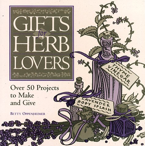 Gifts for Herb Lovers: Over 50 Projects to Make and Give by Betty Oppenheimer