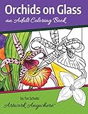 Orchids on Glass: an Adult Coloring Book (Flowers to Color) (Volume 1) by Tes Scholtz