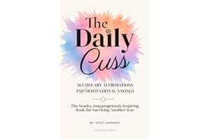 The Daily Cuss 365 Sweary Affirmations and Motivational Sayings: The Snarky, Inappropriately Inspiring Book for Surviving Another Year