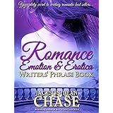 Romance, Emotion, and Erotica Writers' Phrase Book: Essential Reference and Thesaurus for Authors of All Romantic Fiction, including Contemporary, Historical, ... and Suspense (Writers' Phrase Books Book 7)