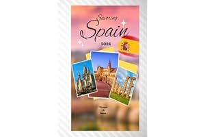 SAVORING SPAIN 2024: Your essential Spain travel guide, travel kit, Spanish history, Spanish art, hidden gems, culture, cuisine and thrilling monuments for your amazing trip experience.