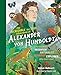 The Incredible yet True Adventures of Alexander von Humboldt: The Greatest Inventor-Naturalist-Scientist-Explorer Who Ever Lived