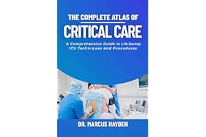 The Complete Atlas of Critical Care: A Comprehensive Guide to Life-Saving ICU Techniques and Procedures