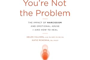You're Not the Problem: The Impact of Narcissism and Emotional Abuse and How to Heal